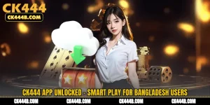 CK444 App Unlocked - Smart Play for Bangladesh Users