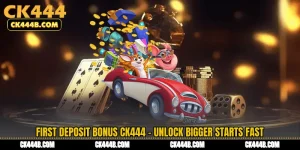 First Deposit Bonus CK444 - Unlock Bigger Starts Fast