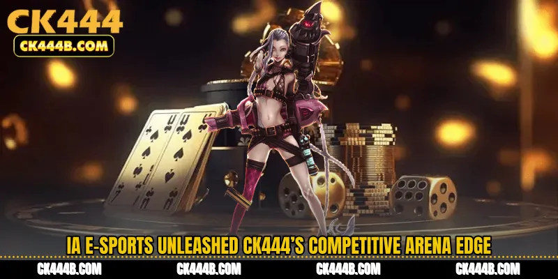 IA E-Sports Unleashed CK444’s Competitive Arena Edge