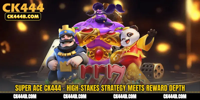 Super Ace CK444 - High-Stakes Strategy Meets Reward Depth